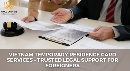 Vietnam Temporary Residence Card Services – Trusted Legal Support for Foreigners